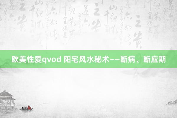 欧美性爱qvod 阳宅风水秘术——断病、断应期