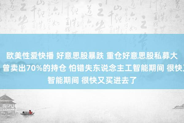 欧美性爱快播 好意思股暴跌 重仓好意思股私募大佬反念念：曾卖出70%的持仓 怕错失东说念主工智能期间 很快又买进去了