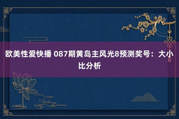 欧美性爱快播 087期黄岛主风光8预测奖号：大小比分析