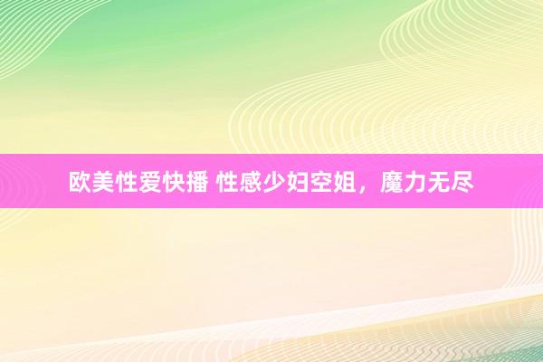 欧美性爱快播 性感少妇空姐，魔力无尽
