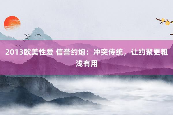 2013欧美性爱 信誉约炮：冲突传统，让约聚更粗浅有用