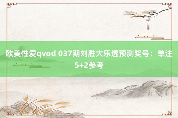 欧美性爱qvod 037期刘胜大乐透预测奖号：单注5+2参考