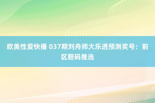 欧美性爱快播 037期刘舟师大乐透预测奖号：前区胆码推选