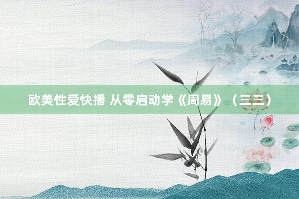 欧美性爱快播 从零启动学《周易》（三三）