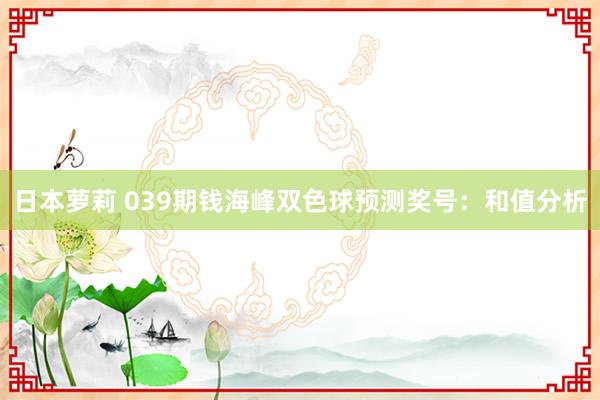 日本萝莉 039期钱海峰双色球预测奖号：和值分析