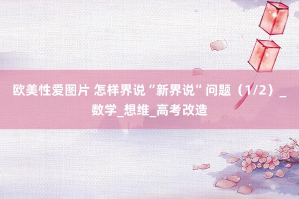 欧美性爱图片 怎样界说“新界说”问题（1/2）_数学_想维_高考改造