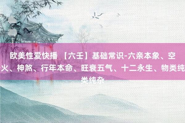 欧美性爱快播 【六壬】基础常识-六亲本象、空一火、神煞、行年本命、旺衰五气、十二永生、物类纯杂