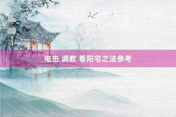 电击 调教 看阳宅之法参考