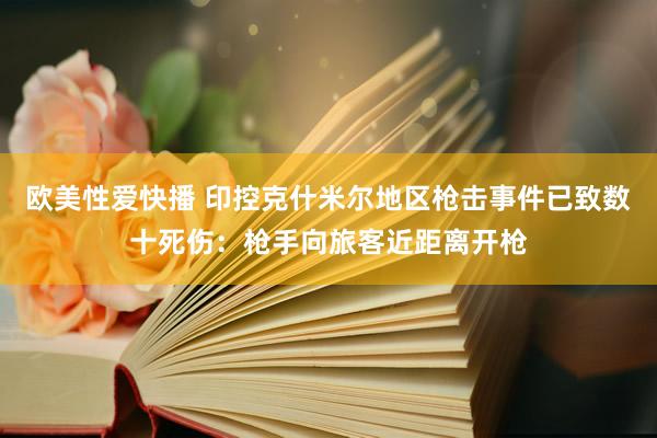 欧美性爱快播 印控克什米尔地区枪击事件已致数十死伤：枪手向旅客近距离开枪