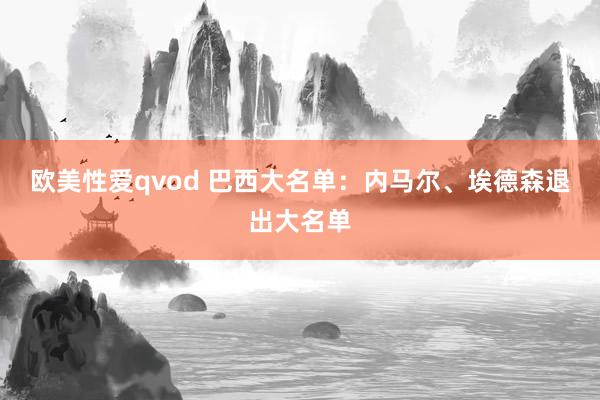 欧美性爱qvod 巴西大名单：内马尔、埃德森退出大名单