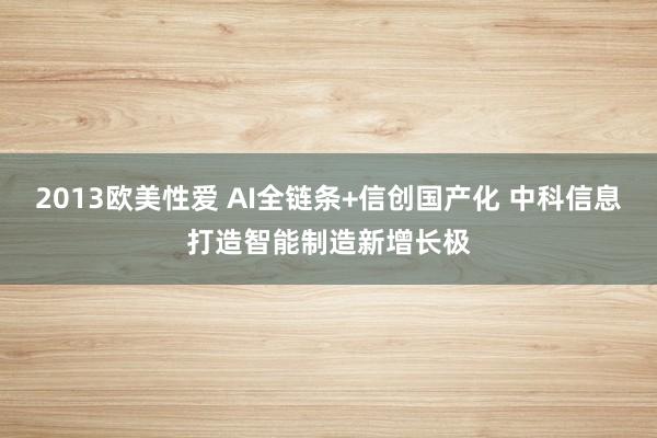 2013欧美性爱 AI全链条+信创国产化 中科信息打造智能制造新增长极