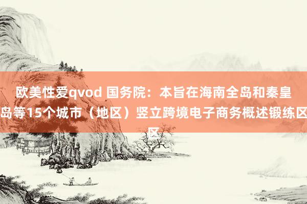 欧美性爱qvod 国务院：本旨在海南全岛和秦皇岛等15个城市（地区）竖立跨境电子商务概述锻练区
