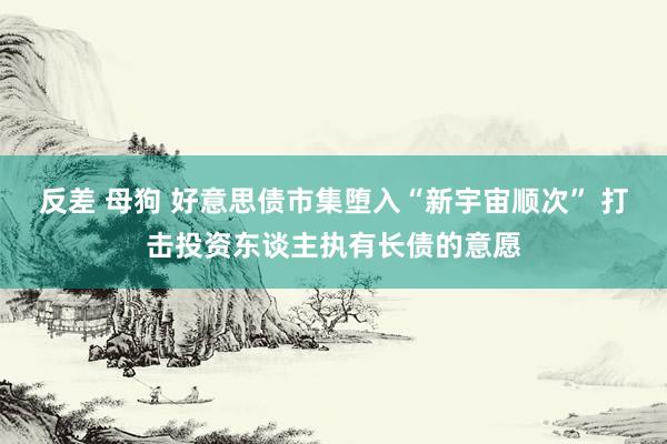 反差 母狗 好意思债市集堕入“新宇宙顺次” 打击投资东谈主执有长债的意愿