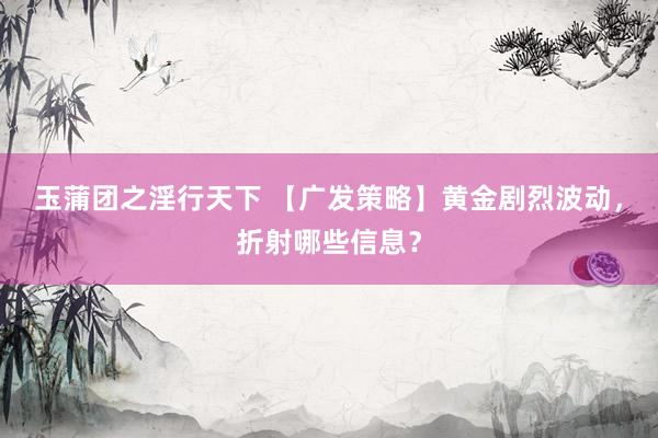 玉蒲团之淫行天下 【广发策略】黄金剧烈波动，折射哪些信息？